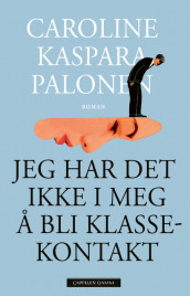 Jeg har det ikke i meg å bli klassekontakt av Caroline Kaspara Palonen (Ebok)