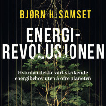 Energirevolusjonen - Hvordan dekke vårt skrikende energibehov uten å ofre planeten av Bjørn H. Samset (Nedlastbar lydbok)