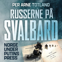 Russerne på Svalbard - Norge under Putins press av Per Arne Totland (Nedlastbar lydbok)